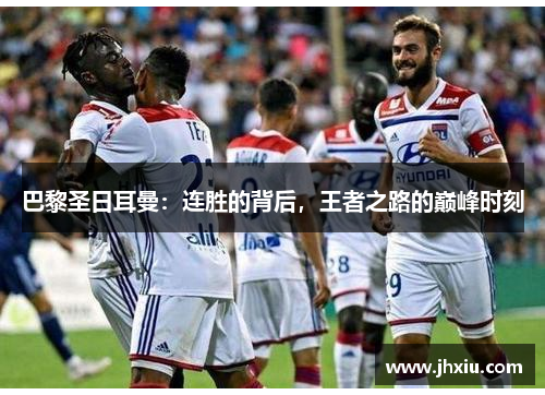 巴黎圣日耳曼：连胜的背后，王者之路的巅峰时刻