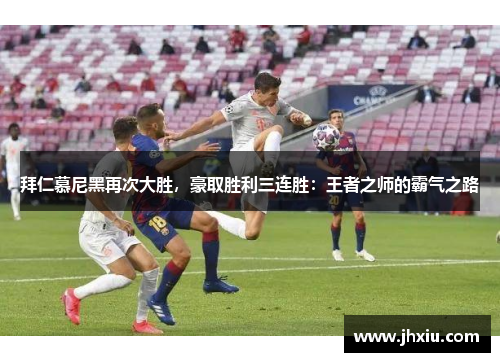 拜仁慕尼黑再次大胜，豪取胜利三连胜：王者之师的霸气之路