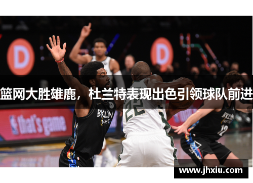 篮网大胜雄鹿，杜兰特表现出色引领球队前进