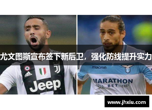 尤文图斯宣布签下新后卫，强化防线提升实力