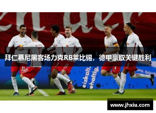 拜仁慕尼黑客场力克RB莱比锡，德甲豪取关键胜利