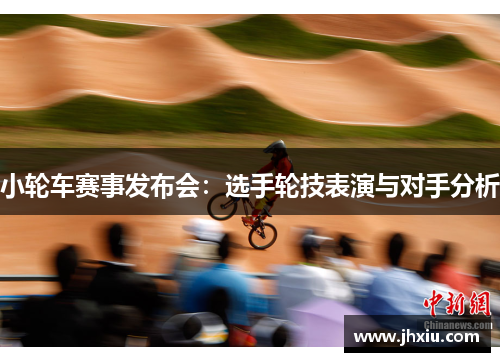 小轮车赛事发布会：选手轮技表演与对手分析