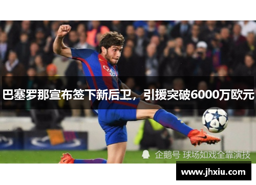 巴塞罗那宣布签下新后卫，引援突破6000万欧元