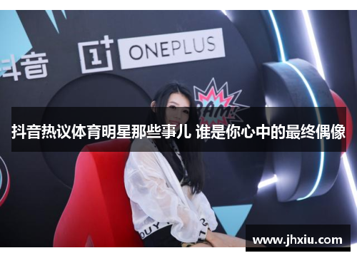 抖音热议体育明星那些事儿 谁是你心中的最终偶像