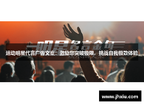 运动明星代言广告文案：激励您突破极限，挑战自我极致体验