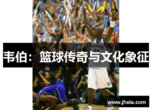 韦伯：篮球传奇与文化象征