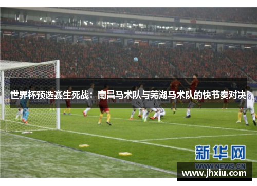 世界杯预选赛生死战：南昌马术队与芜湖马术队的快节奏对决