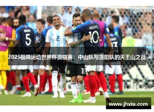 2025极限运动世界杯资格赛：中山队与洛阳队的天王山之战