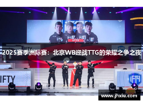 2025赛季洲际赛：北京WB迎战TTG的荣耀之争之夜