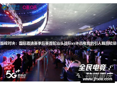 巅峰对决：国际邀请赛季后赛首轮汕头战队vs许昌电竞的引人瞩目较量