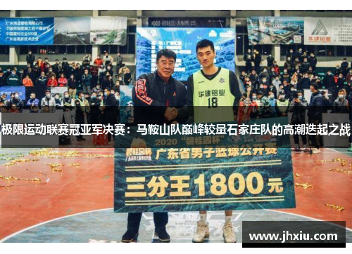 极限运动联赛冠亚军决赛：马鞍山队巅峰较量石家庄队的高潮迭起之战