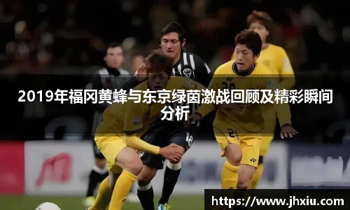 2019年福冈黄蜂与东京绿茵激战回顾及精彩瞬间分析