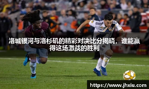 洛城银河与洛杉矶的精彩对决比分揭晓，谁能赢得这场激战的胜利