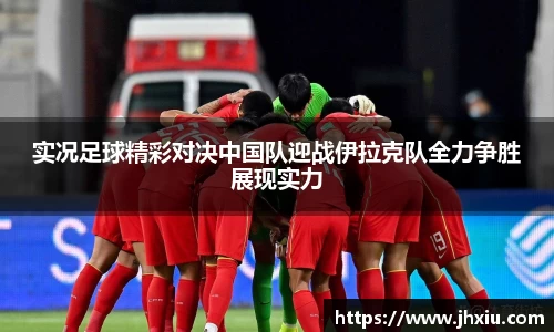 实况足球精彩对决中国队迎战伊拉克队全力争胜展现实力