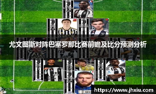 尤文图斯对阵巴塞罗那比赛前瞻及比分预测分析