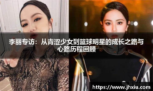 李丽专访：从青涩少女到篮球明星的成长之路与心路历程回顾