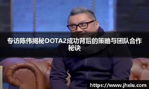 专访陈伟揭秘DOTA2成功背后的策略与团队合作秘诀