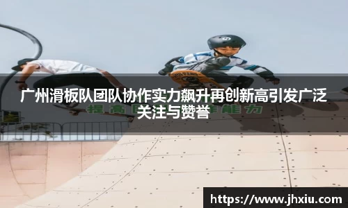 广州滑板队团队协作实力飙升再创新高引发广泛关注与赞誉