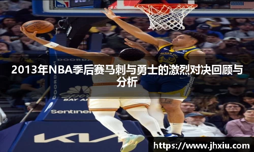 2013年NBA季后赛马刺与勇士的激烈对决回顾与分析
